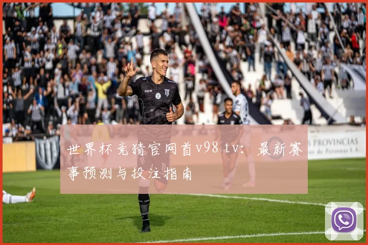 世界杯竞猜官网首v98 tv:最新赛事预测与投注指南