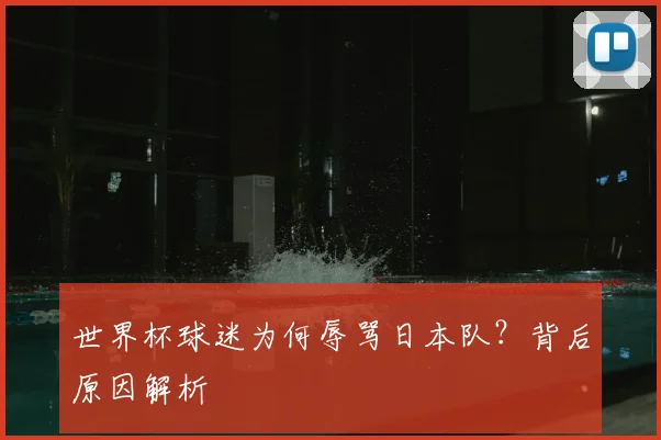 世界杯球迷为何辱骂日本队？背后原因解析