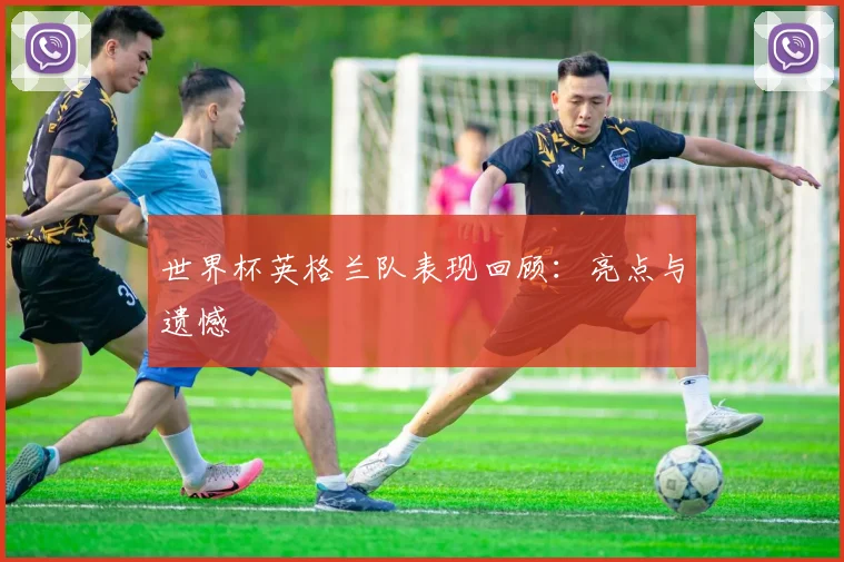 世界杯英格兰队表现回顾：亮点与遗憾