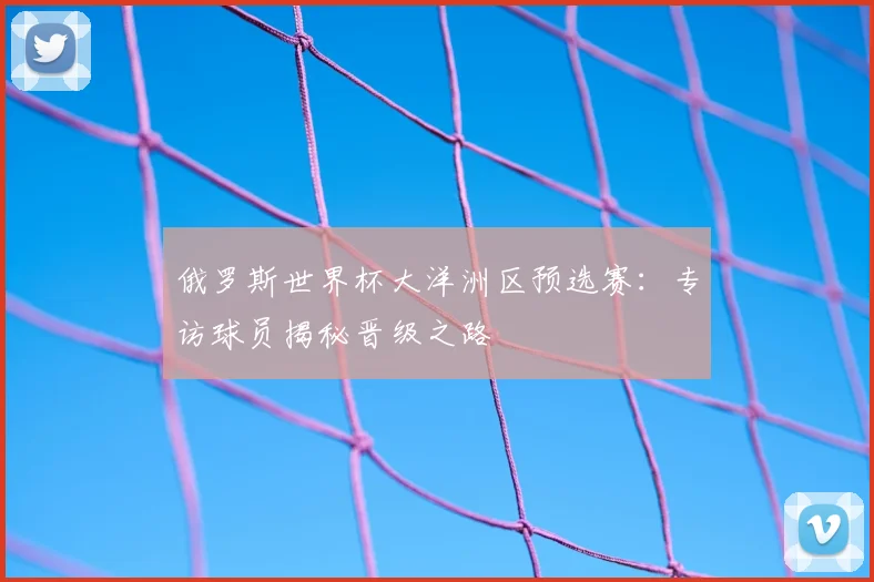 俄罗斯世界杯大洋洲区预选赛：专访球员揭秘晋级之路