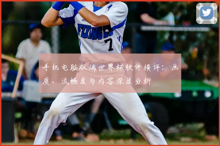 手机电脑双端世界杯软件横评：画质、流畅度与内容深度分析