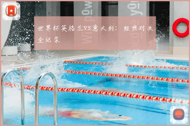 世界杯英格兰vs意大利：经典对决全记录