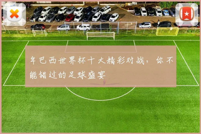 年巴西世界杯十大精彩对战，你不能错过的足球盛宴