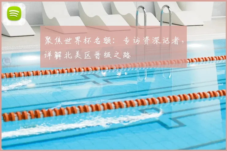 聚焦世界杯名额:专访资深记者,详解北美区晋级之路