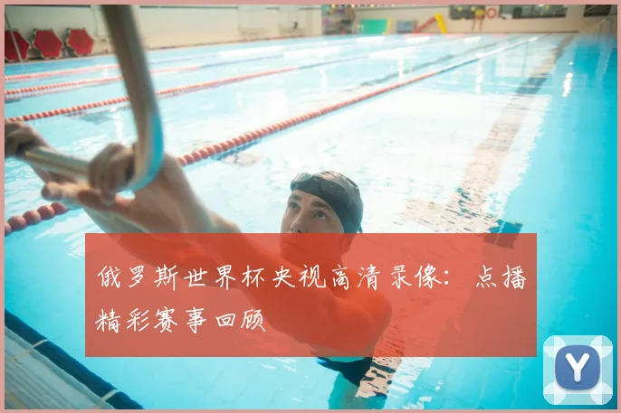 俄罗斯世界杯央视高清录像：点播精彩赛事回顾