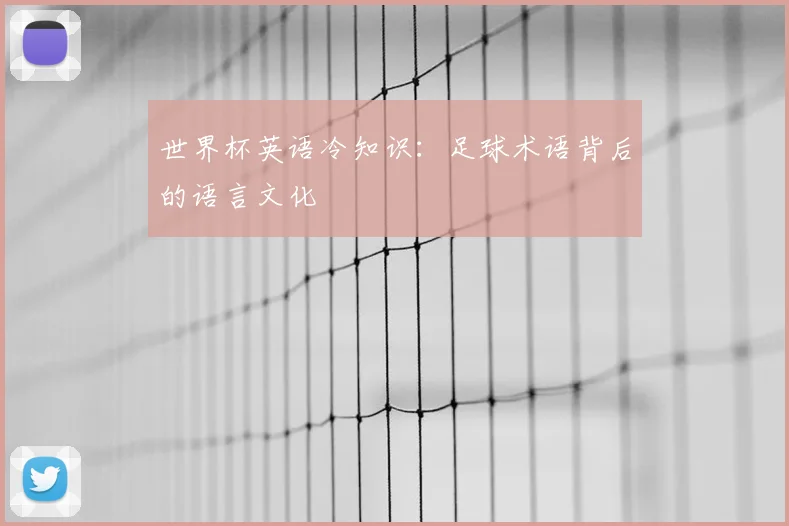 世界杯英语冷知识：足球术语背后的语言文化