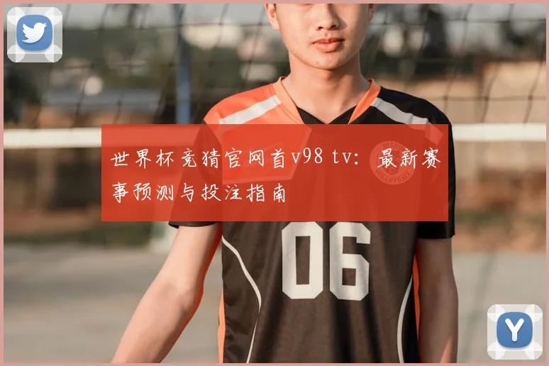 世界杯竞猜官网首v98 tv:最新赛事预测与投注指南