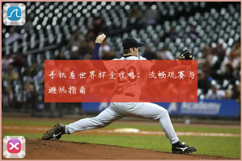 手机看世界杯全攻略：流畅观赛与避坑指南