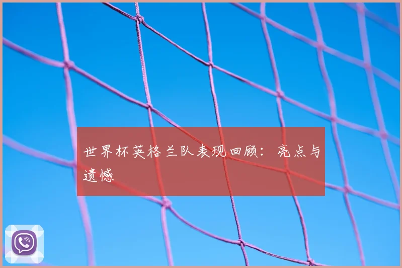 世界杯英格兰队表现回顾：亮点与遗憾