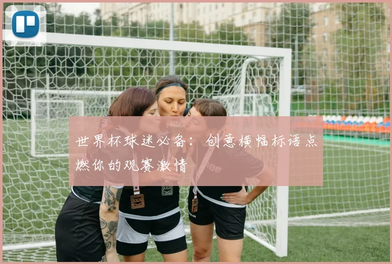 世界杯球迷必备：创意横幅标语点燃你的观赛激情
