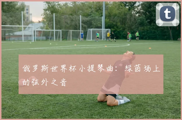 俄罗斯世界杯小提琴曲：绿茵场上的弦外之音