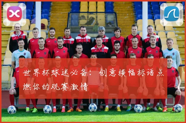 世界杯球迷必备：创意横幅标语点燃你的观赛激情