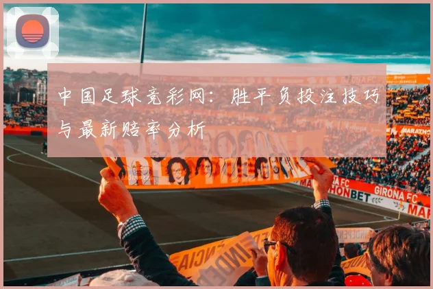 中国足球竞彩网：胜平负投注技巧与最新赔率分析