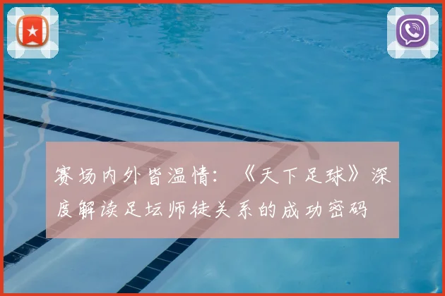 赛场内外皆温情：《天下足球》深度解读足坛师徒关系的成功密码