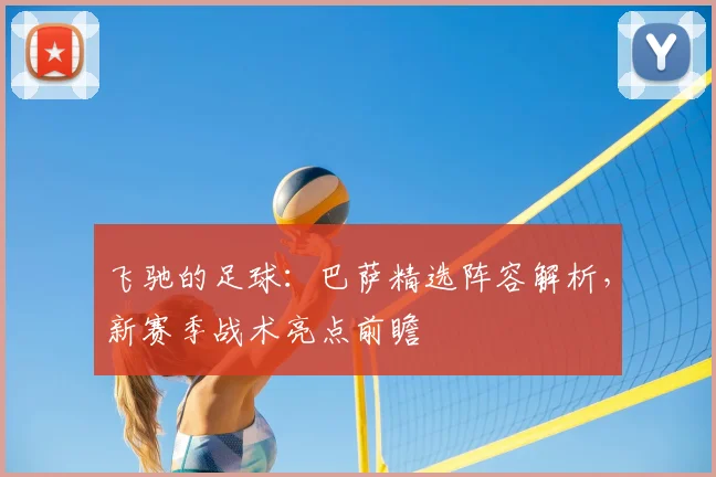 飞驰的足球：巴萨精选阵容解析，新赛季战术亮点前瞻