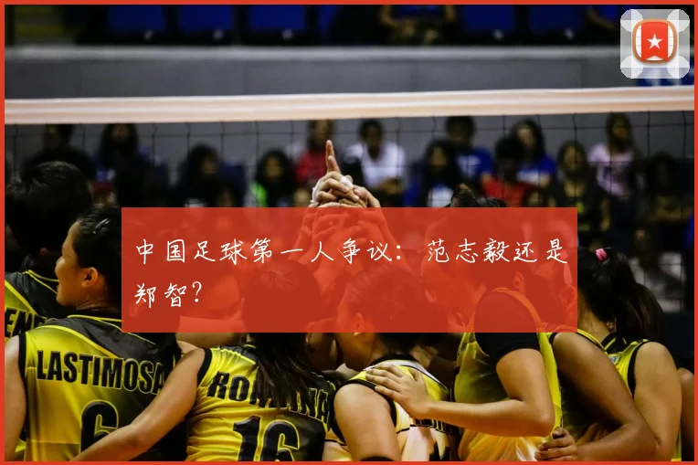 中国足球第一人争议：范志毅还是郑智？