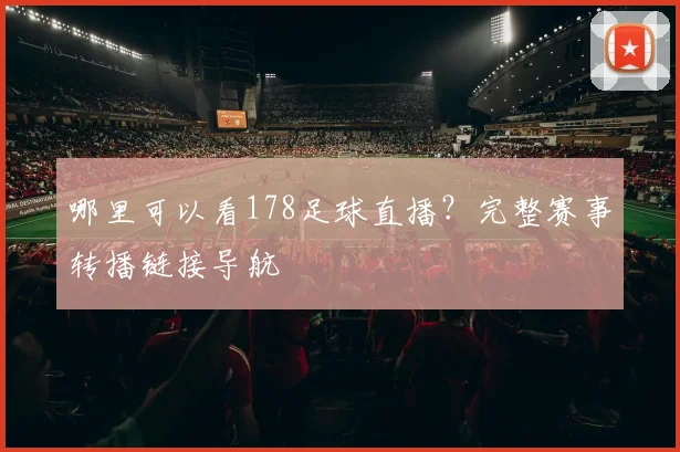 哪里可以看178足球直播？完整赛事转播链接导航