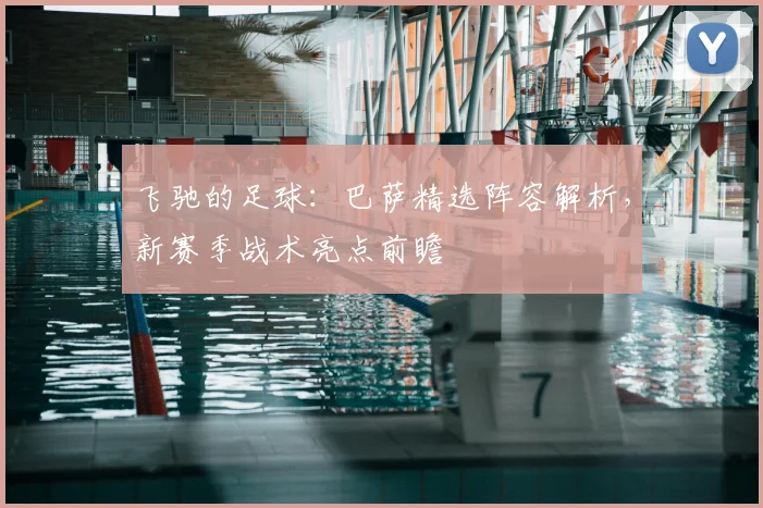 飞驰的足球：巴萨精选阵容解析，新赛季战术亮点前瞻