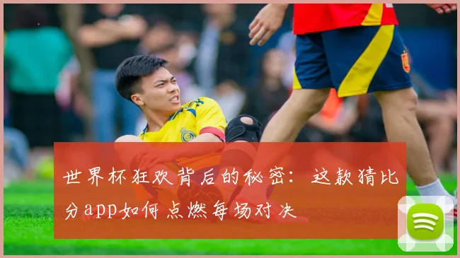 世界杯狂欢背后的秘密：这款猜比分app如何点燃每场对决